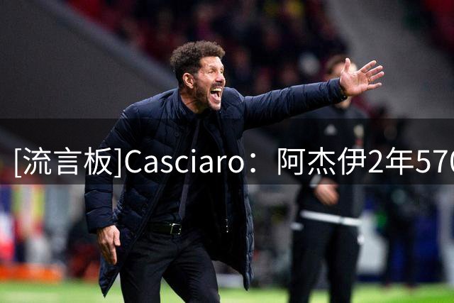 [流言板]Casciaro：阿杰伊2年570万合同太超值，攻防两端都能做贡献